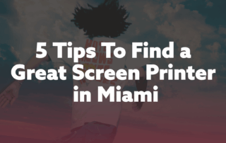 5 tips to find a great screen printer in Miami – custom screen printed apparel and promotional printing guide