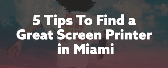 5 tips to find a great screen printer in Miami – custom screen printed apparel and promotional printing guide